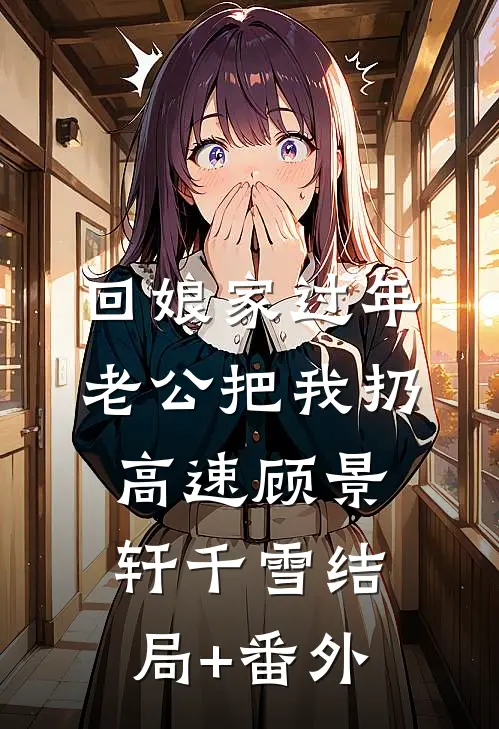 回娘家过年，老公把我扔高速顾景轩千雪结局+番外