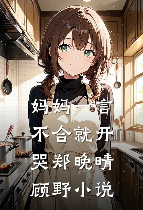 妈妈一言不合就开哭郑晚晴顾野小说