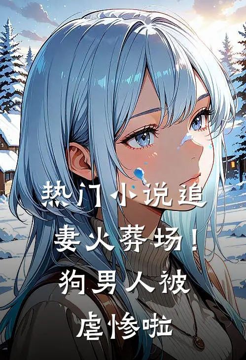 热门小说追妻火葬场！狗男人被虐惨啦
