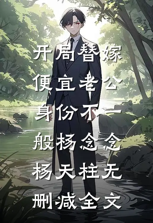 开局替嫁，便宜老公身份不一般杨念念杨天柱无删减全文