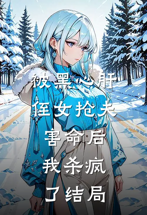 被黑心肝侄女抢夫害命后,我杀疯了结局是啥