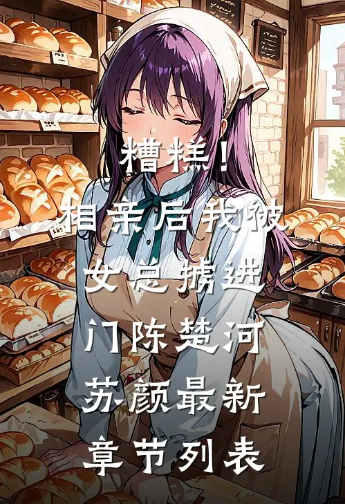 糟糕！相亲后，我被女总掳进门陈楚河苏颜最新章节列表