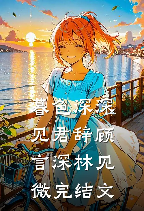 暮色深深见君辞顾言深林见微完结文