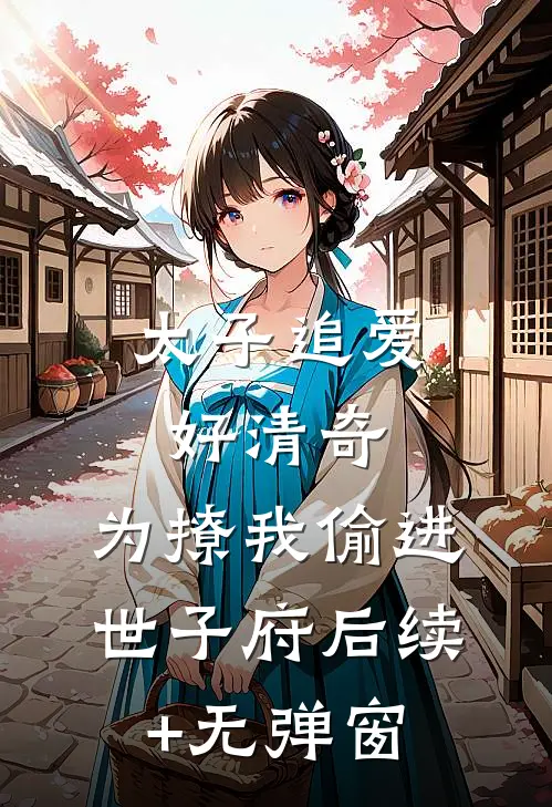 太子追爱好清奇，为撩我偷进世子府后续+无弹窗