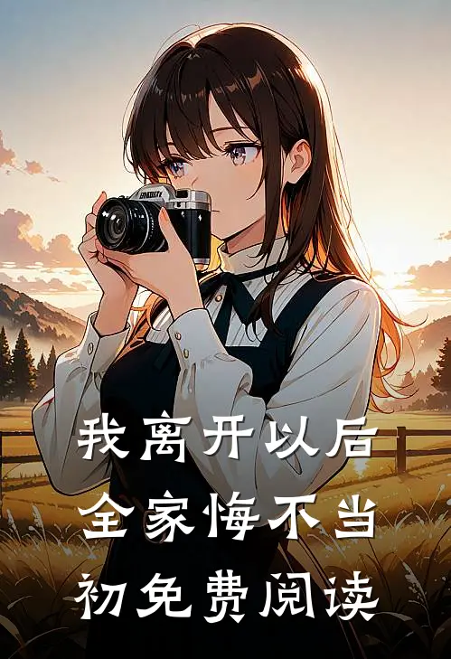 我离开以后,全家悔不当初免费阅读