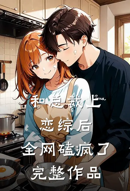 和总裁上恋综后，全网磕疯了完整作品