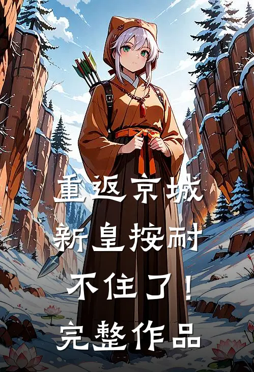 重返京城，新皇按耐不住了！完整作品