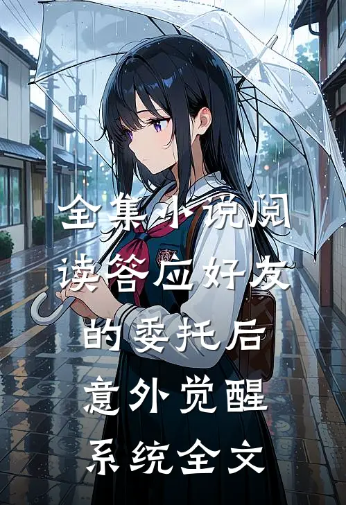 全集小说阅读答应好友的委托后,意外觉醒系统全文