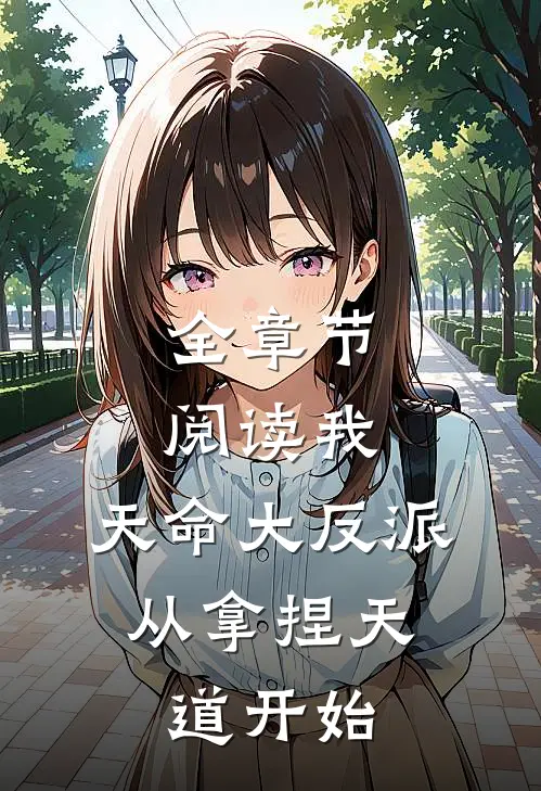 全章节阅读我,天命大反派,从拿捏天道开始