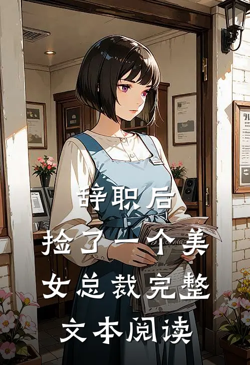辞职后,捡了一个美女总裁完整文本阅读