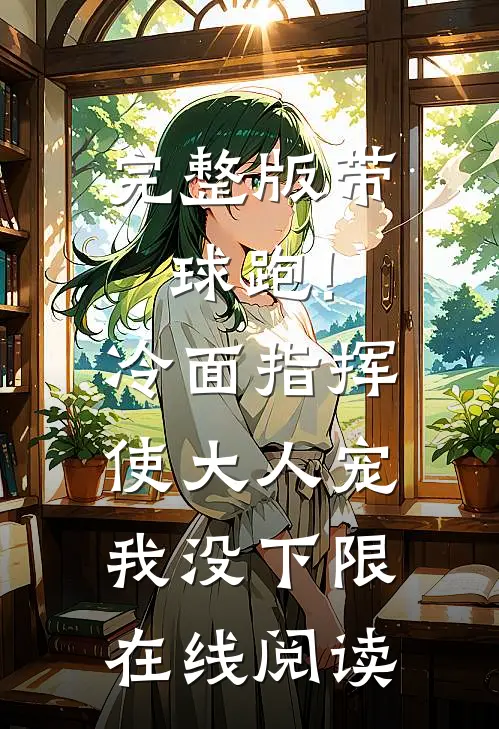 完整版带球跑!冷面指挥使大人宠我没下限在线阅读