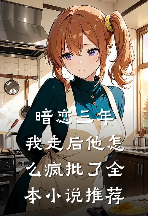 暗恋三年，我走后他怎么疯批了全本小说推荐