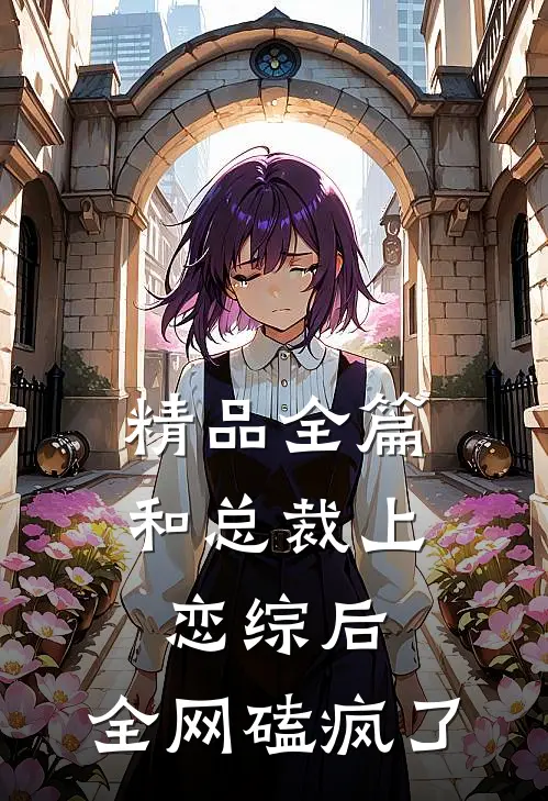精品全篇和总裁上恋综后，全网磕疯了