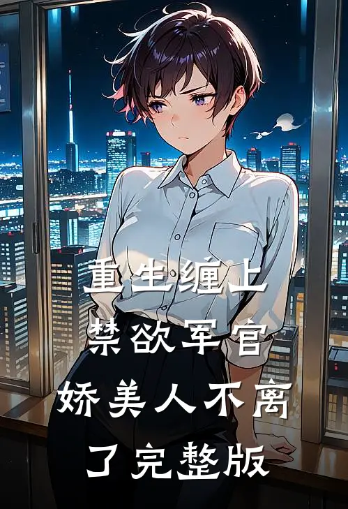 重生缠上禁欲军官,娇美人不离了完整版免费