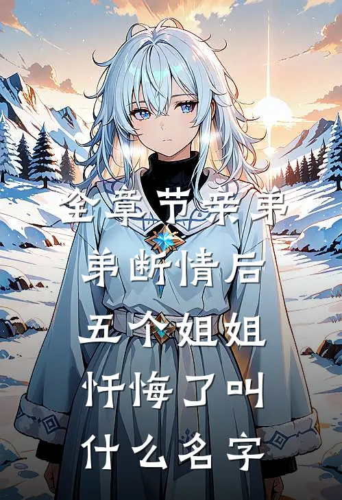 全章节亲弟弟断情后,五个姐姐忏悔了叫什么名字
