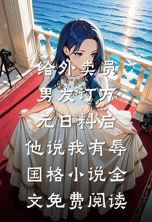 给外卖员男友订万元日料后，他说我有辱国格小说全文免费阅读
