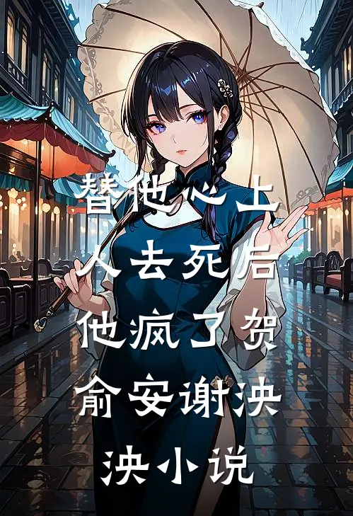 替他心上人去死后，他疯了贺俞安谢泱泱小说