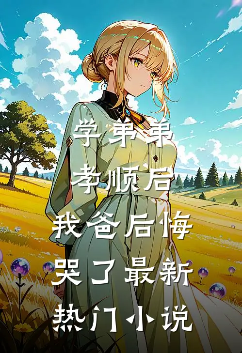 学弟弟孝顺后,我爸后悔哭了最新热门阅读