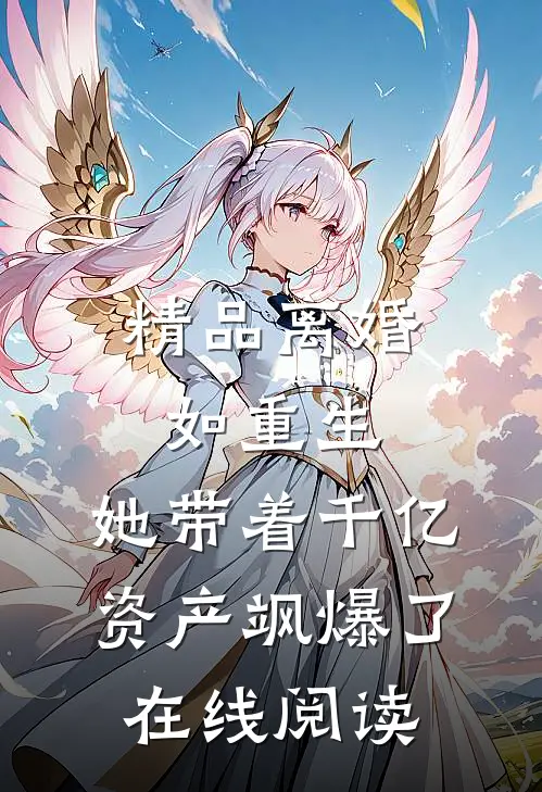 精品离婚如重生,她带着千亿资产飒爆了在线阅读