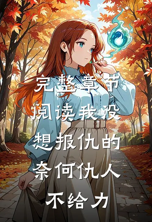 完整章节阅读我没想报仇的,奈何仇人不给力了