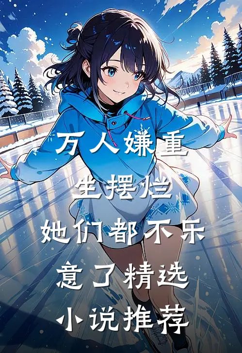 万人嫌重生摆烂,她们都不乐意了精选推荐免费阅读