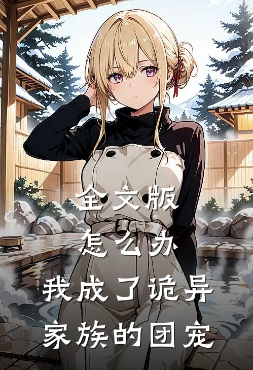 全文版怎么办，我成了诡异家族的团宠