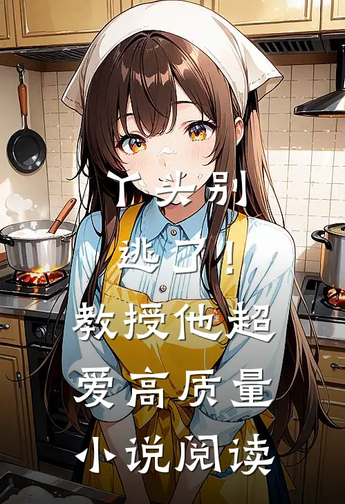 丫头别逃了!教授他超爱高质量阅读