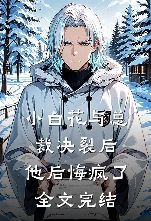 小白花与总裁决裂后,他后悔疯了全文完结免费阅读