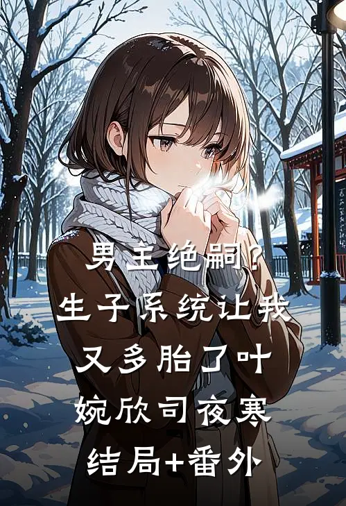男主绝嗣？生子系统让我又多胎了叶婉欣司夜寒结局+番外