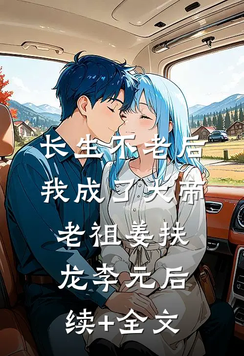 长生不老后，我成了大帝老祖姜扶龙李元后续+全文