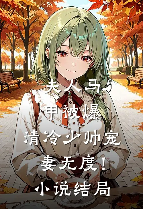 夫人马甲被爆，清冷少帅宠妻无度！小说结局