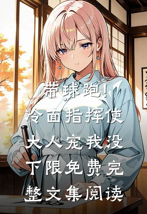 带球跑!冷面指挥使大人宠我没下限免费完整文集阅读