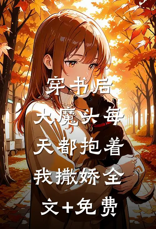 穿书后，大魔头每天都抱着我撒娇全文+免费