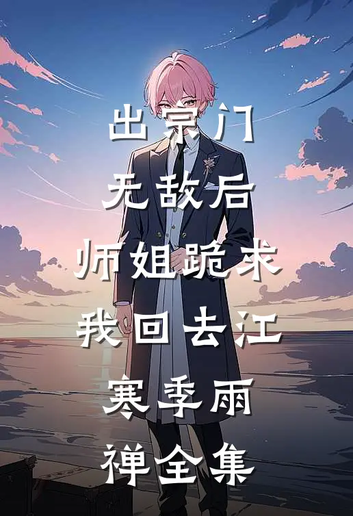 出宗门无敌后，师姐跪求我回去江寒季雨禅全集