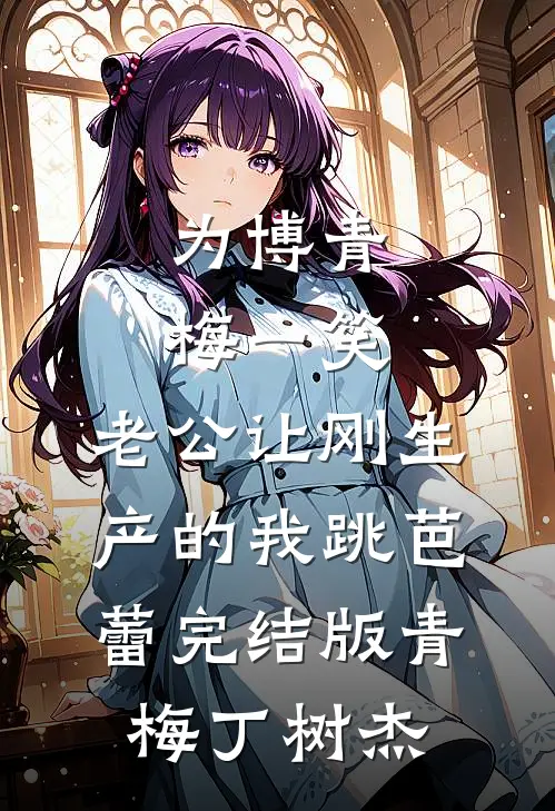 为博青梅一笑，老公让刚生产的我跳芭蕾完结版青梅丁树杰