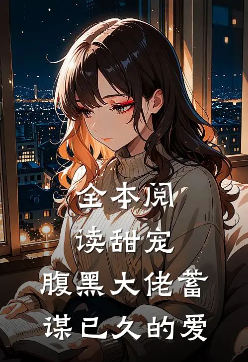 全本阅读甜宠腹黑大佬蓄谋已久的爱