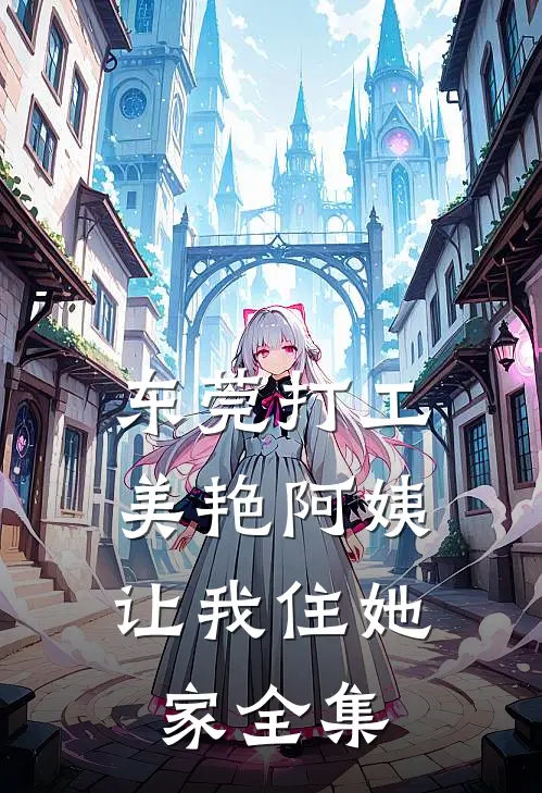 东莞打工，美艳阿姨让我住她家全集