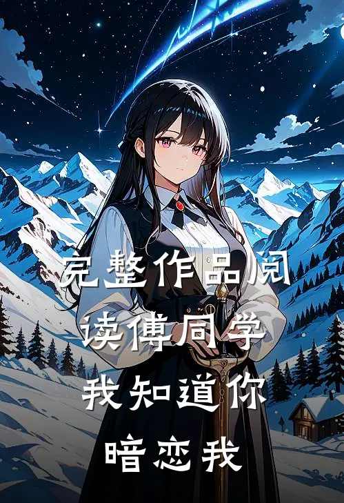 完整作品阅读傅同学,我知道你暗恋我了吗