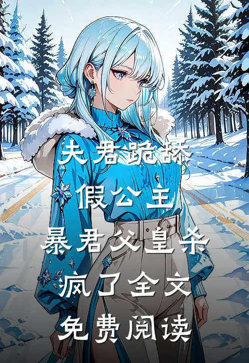 夫君跪舔假公主,暴君父皇杀疯了全文免费阅读无弹窗