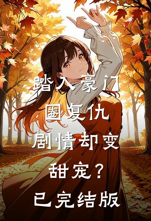 踏入豪门圈复仇,剧情却变甜宠?已完结版在线观看