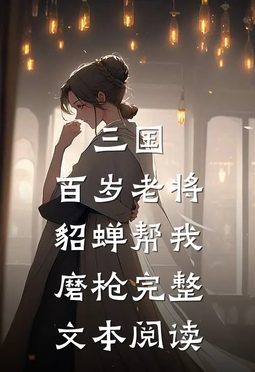 三国：百岁老将，貂蝉帮我磨枪完整文本阅读