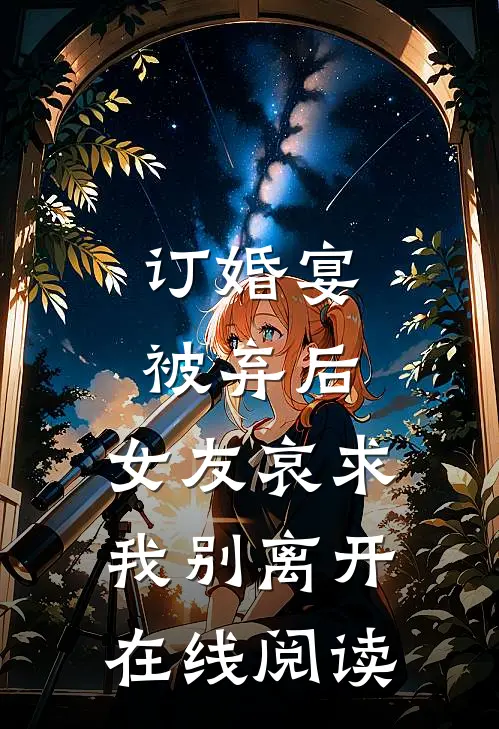 订婚宴被弃后,女友哀求我别离开在线阅读全文