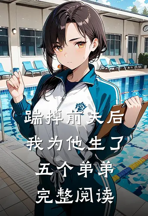 踹掉前夫后,我为他生了五个弟弟完整阅读全文