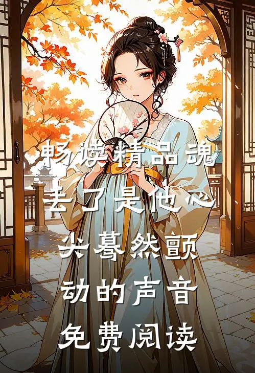 畅读精品魂丢了是他心尖蓦然颤动的声音免费阅读