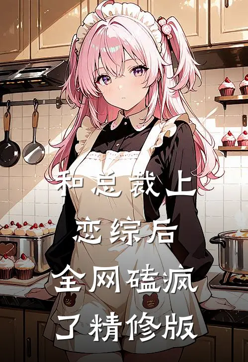 和总裁上恋综后，全网磕疯了精修版