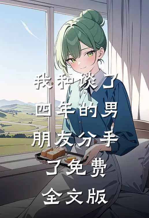 我和谈了四年的男朋友分手了免费全文版