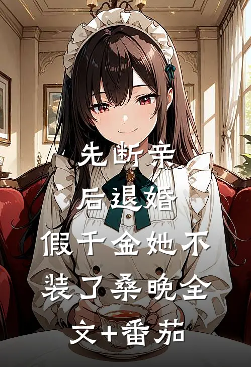 先断亲，后退婚，假千金她不装了桑晚全文+番茄