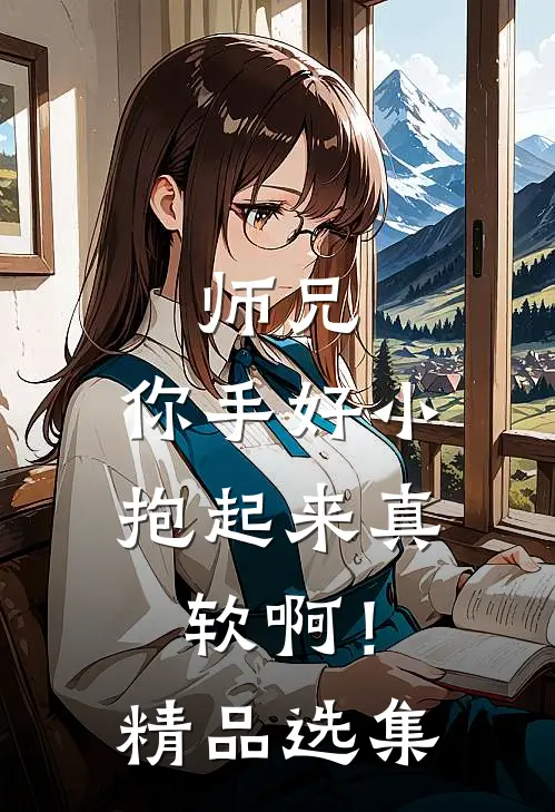 师兄,你手好小,抱起来真软啊!精品选集免费阅读