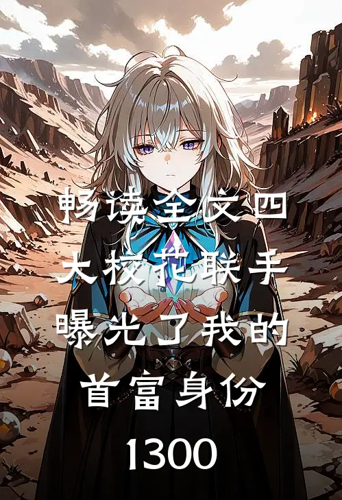 畅读全文四大校花联手曝光了我的首富身份1300