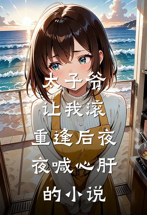 太子爷让我滚,重逢后夜夜喊心肝的免费阅读